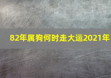 82年属狗何时走大运2021年