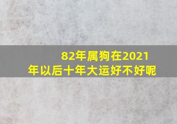 82年属狗在2021年以后十年大运好不好呢