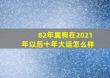 82年属狗在2021年以后十年大运怎么样