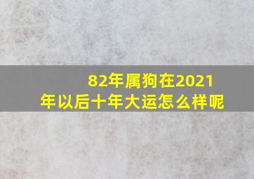 82年属狗在2021年以后十年大运怎么样呢