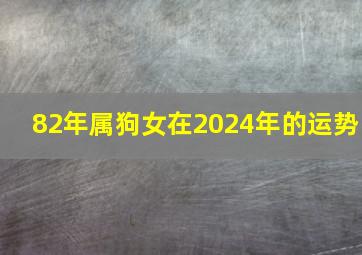 82年属狗女在2024年的运势