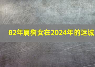 82年属狗女在2024年的运城