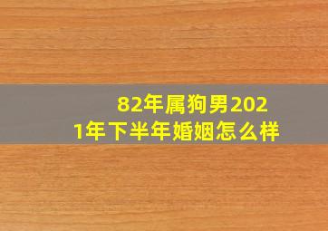 82年属狗男2021年下半年婚姻怎么样