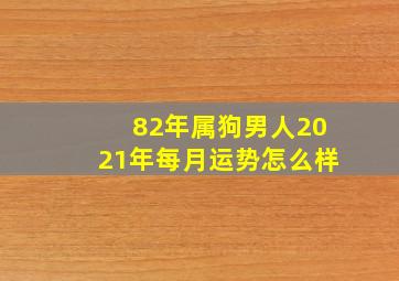 82年属狗男人2021年每月运势怎么样