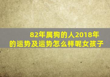 82年属狗的人2018年的运势及运势怎么样呢女孩子