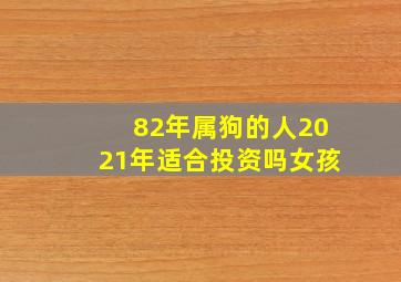 82年属狗的人2021年适合投资吗女孩