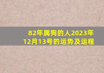 82年属狗的人2023年12月13号的运势及运程