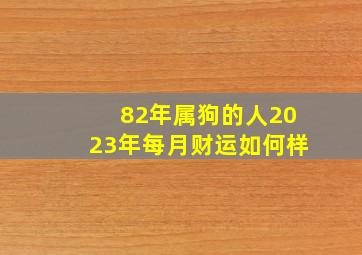 82年属狗的人2023年每月财运如何样