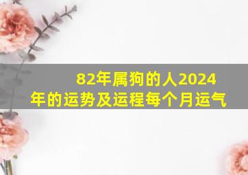 82年属狗的人2024年的运势及运程每个月运气