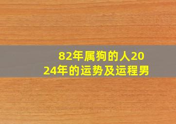 82年属狗的人2024年的运势及运程男