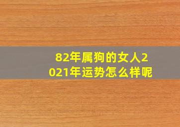 82年属狗的女人2021年运势怎么样呢