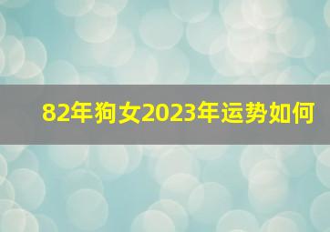 82年狗女2023年运势如何