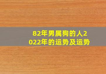 82年男属狗的人2022年的运势及运势