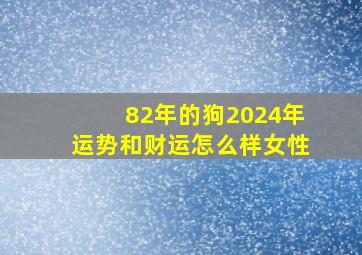 82年的狗2024年运势和财运怎么样女性