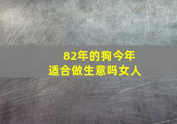 82年的狗今年适合做生意吗女人