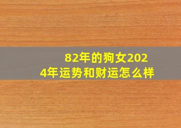 82年的狗女2024年运势和财运怎么样