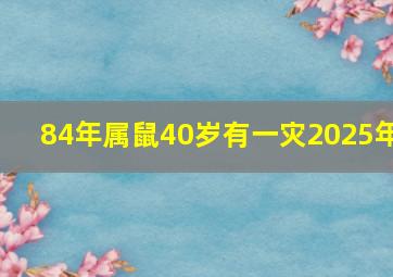 84年属鼠40岁有一灾2025年