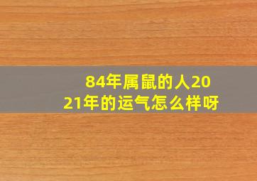 84年属鼠的人2021年的运气怎么样呀