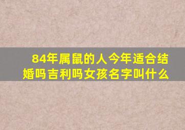 84年属鼠的人今年适合结婚吗吉利吗女孩名字叫什么