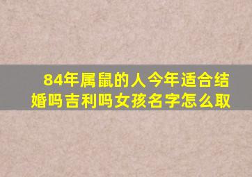 84年属鼠的人今年适合结婚吗吉利吗女孩名字怎么取