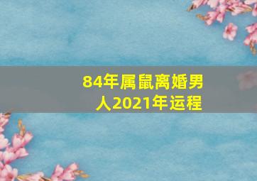 84年属鼠离婚男人2021年运程