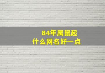 84年属鼠起什么网名好一点