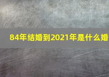 84年结婚到2021年是什么婚