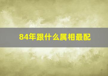 84年跟什么属相最配