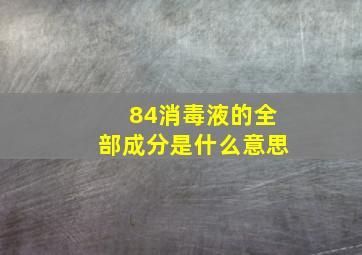 84消毒液的全部成分是什么意思