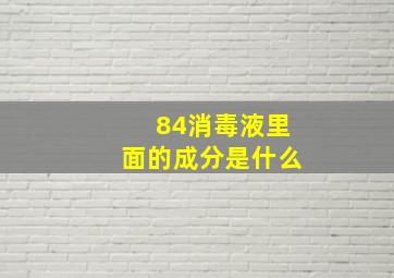 84消毒液里面的成分是什么