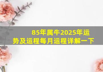 85年属牛2025年运势及运程每月运程详解一下