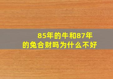 85年的牛和87年的兔合财吗为什么不好