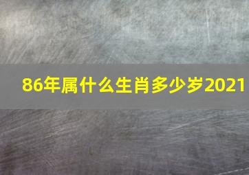 86年属什么生肖多少岁2021