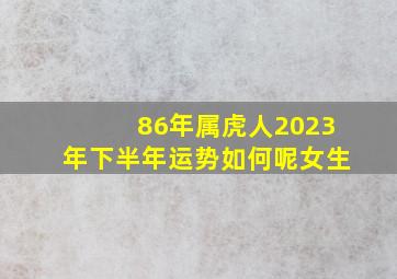 86年属虎人2023年下半年运势如何呢女生