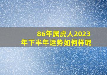 86年属虎人2023年下半年运势如何样呢