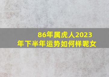 86年属虎人2023年下半年运势如何样呢女