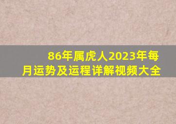 86年属虎人2023年每月运势及运程详解视频大全