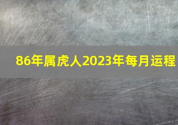 86年属虎人2023年每月运程