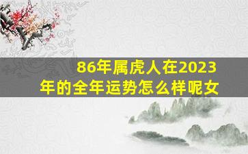 86年属虎人在2023年的全年运势怎么样呢女