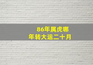 86年属虎哪年转大运二十月