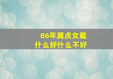 86年属虎女戴什么好什么不好