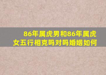 86年属虎男和86年属虎女五行相克吗对吗婚姻如何