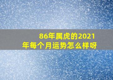 86年属虎的2021年每个月运势怎么样呀