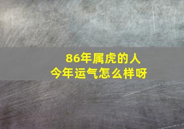 86年属虎的人今年运气怎么样呀