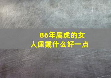 86年属虎的女人佩戴什么好一点