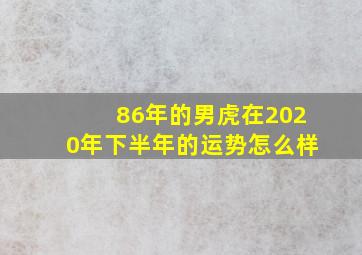 86年的男虎在2020年下半年的运势怎么样