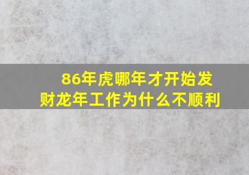 86年虎哪年才开始发财龙年工作为什么不顺利