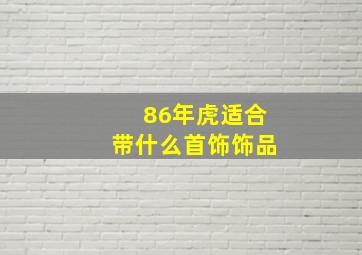 86年虎适合带什么首饰饰品