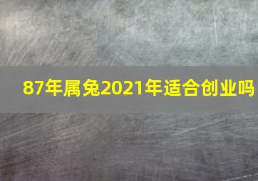 87年属兔2021年适合创业吗