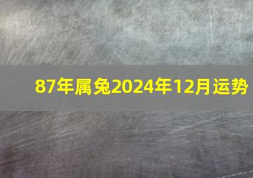 87年属兔2024年12月运势